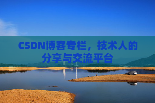 CSDN博客专栏，技术人的分享与交流平台
